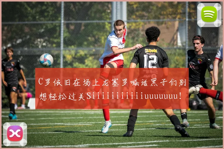 C罗依旧在场上龙塞罗喊话黑子们别想轻松过关Siiiiiiiiiiiuuuuuuu！