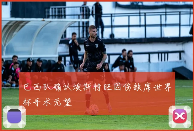 巴西队确认埃斯特旺因伤缺席世界杯手术无望