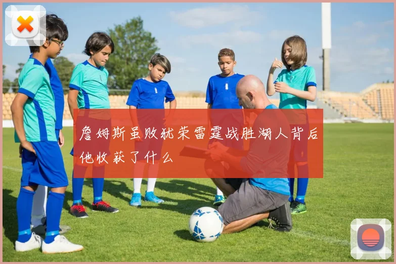詹姆斯虽败犹荣雷霆战胜湖人背后他收获了什么