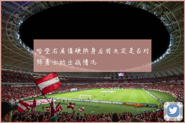 哈登右肩僵硬热身后将决定是否对阵勇士的出战情况