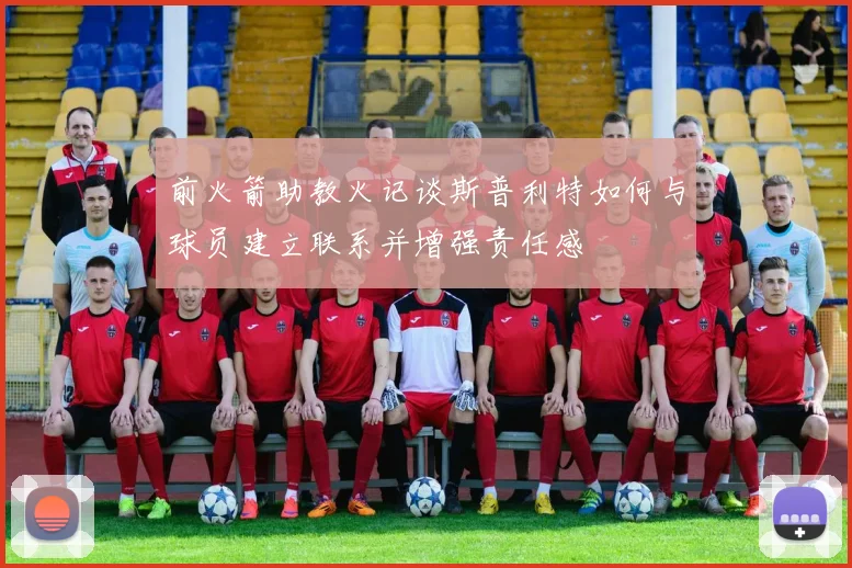 前火箭助教火记谈斯普利特如何与球员建立联系并增强责任感