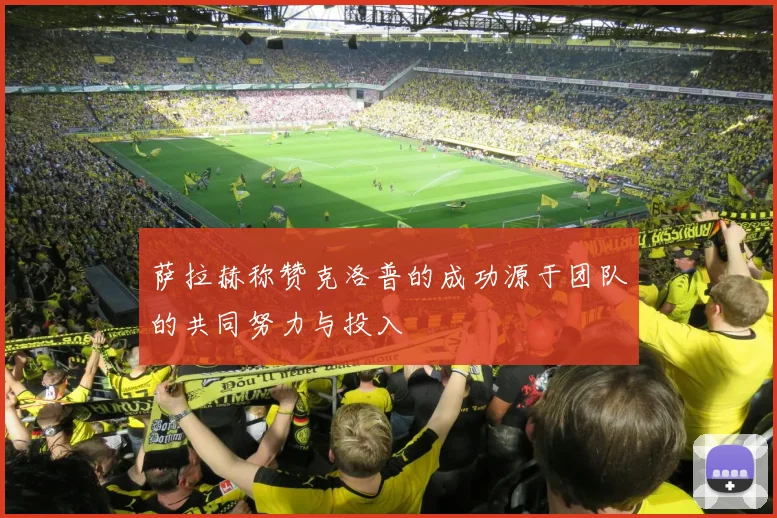 萨拉赫称赞克洛普的成功源于团队的共同努力与投入