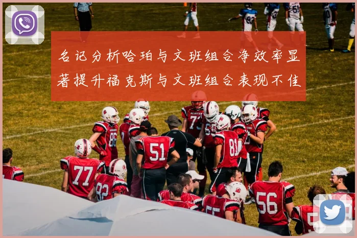 名记分析哈珀与文班组合净效率显著提升福克斯与文班组合表现不佳差距明显