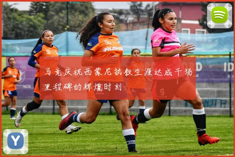 马竞庆祝西蒙尼执教生涯达成千场里程碑的辉煌时刻