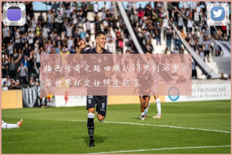 梅西传奇之路回顾从18岁到38岁六届世界杯定妆照全记录