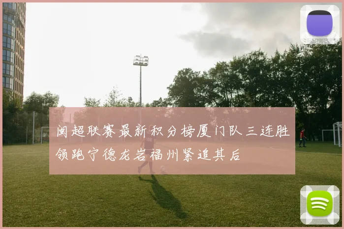 闽超联赛最新积分榜厦门队三连胜领跑宁德龙岩福州紧追其后