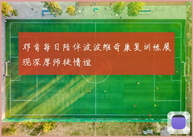 邓肯每日陪伴波波维奇康复训练展现深厚师徒情谊